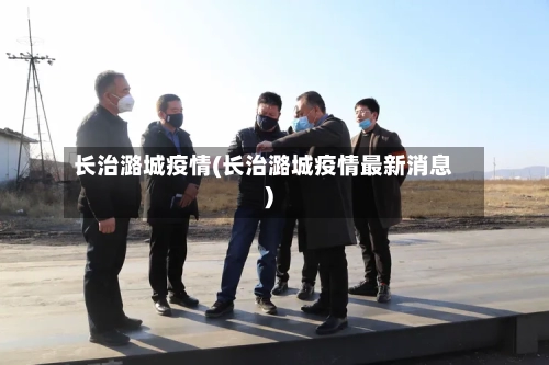 长治潞城疫情(长治潞城疫情最新消息)-第2张图片