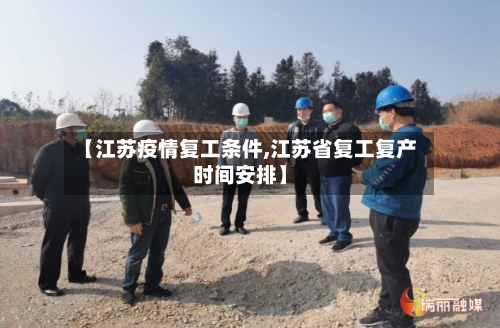【江苏疫情复工条件,江苏省复工复产时间安排】