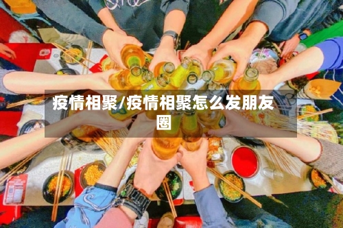 疫情相聚/疫情相聚怎么发朋友圈