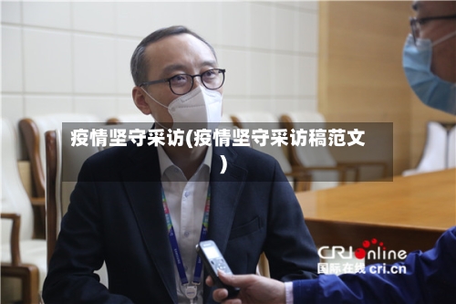 疫情坚守采访(疫情坚守采访稿范文)-第3张图片