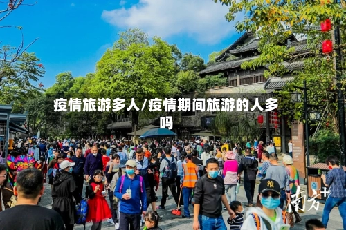 疫情旅游多人/疫情期间旅游的人多吗