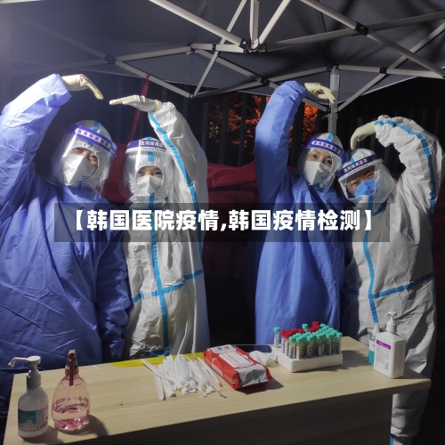 【韩国医院疫情,韩国疫情检测】