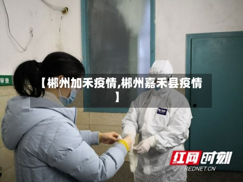 【郴州加禾疫情,郴州嘉禾县疫情】