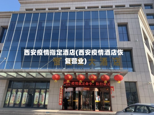 西安疫情指定酒店(西安疫情酒店恢复营业)-第2张图片