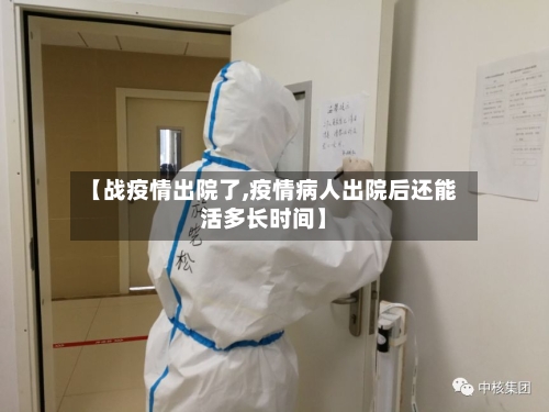 【战疫情出院了,疫情病人出院后还能活多长时间】-第3张图片