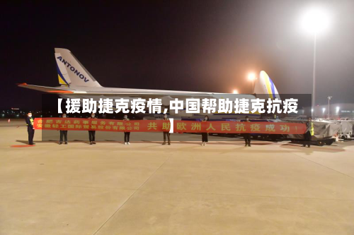 【援助捷克疫情,中国帮助捷克抗疫】-第2张图片