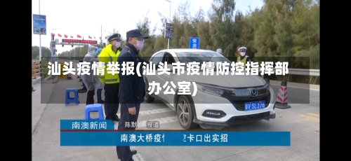 汕头疫情举报(汕头市疫情防控指挥部办公室)