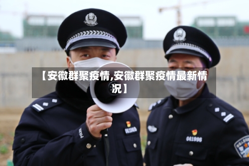 【安徽群聚疫情,安徽群聚疫情最新情况】