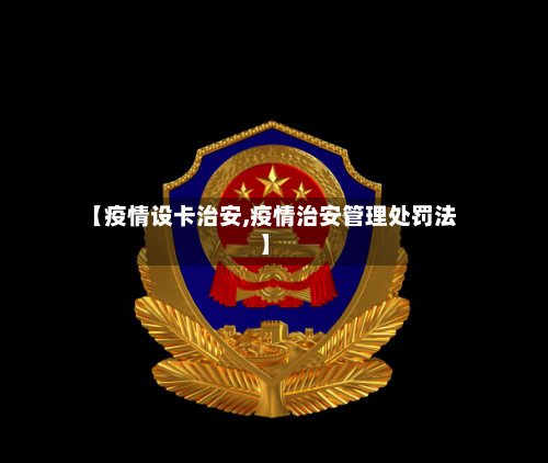 【疫情设卡治安,疫情治安管理处罚法】-第2张图片