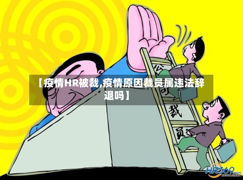 【疫情HR被裁,疫情原因裁员属违法辞退吗】