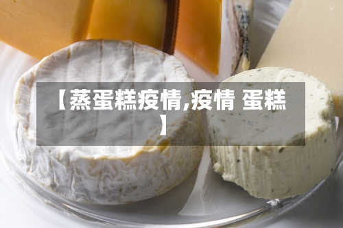 【蒸蛋糕疫情,疫情 蛋糕】