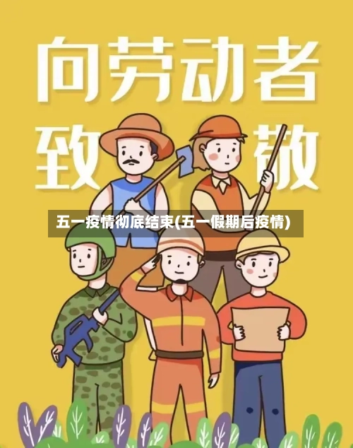 五一疫情彻底结束(五一假期后疫情)