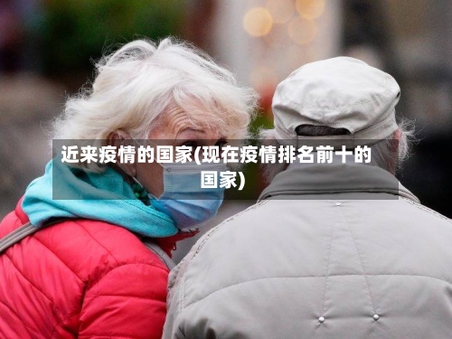 近来疫情的国家(现在疫情排名前十的国家)