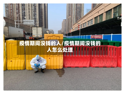疫情期间没钱的人/疫情期间没钱的人怎么处理