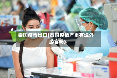 泰国疫情出口(泰国疫情严重有境外游客吗)-第3张图片