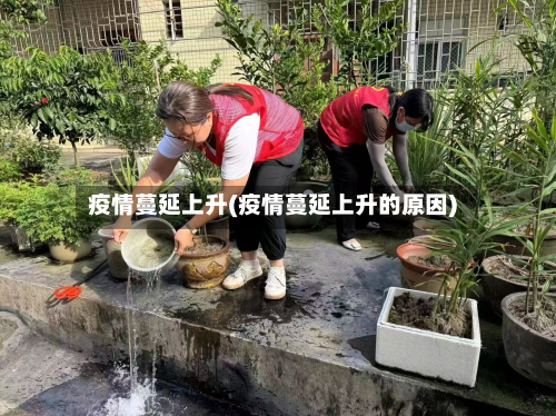 疫情蔓延上升(疫情蔓延上升的原因)-第3张图片