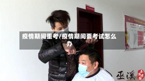 疫情期间重考/疫情期间要考试怎么办-第3张图片