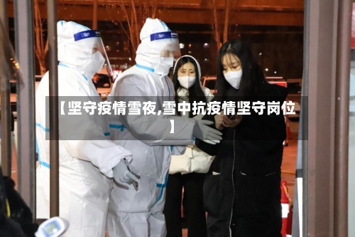 【坚守疫情雪夜,雪中抗疫情坚守岗位】-第2张图片