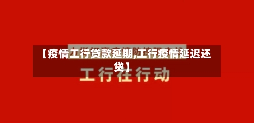 【疫情工行贷款延期,工行疫情延迟还贷】-第2张图片