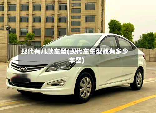 现代有几款车型(现代车车型都有多少车型)-第2张图片