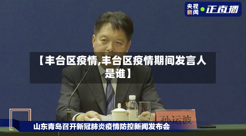 【丰台区疫情,丰台区疫情期间发言人是谁】-第3张图片