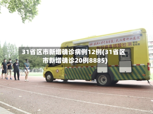 31省区市新增确诊病例12例(31省区市新增确诊20例8885)