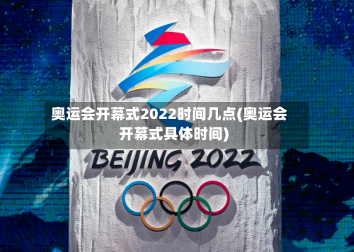 奥运会开幕式2022时间几点(奥运会开幕式具体时间)-第2张图片