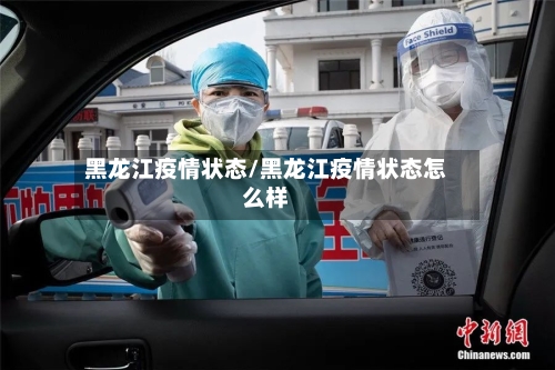 黑龙江疫情状态/黑龙江疫情状态怎么样