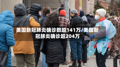 美国新冠肺炎确诊数超141万/美国新冠肺炎确诊超204万