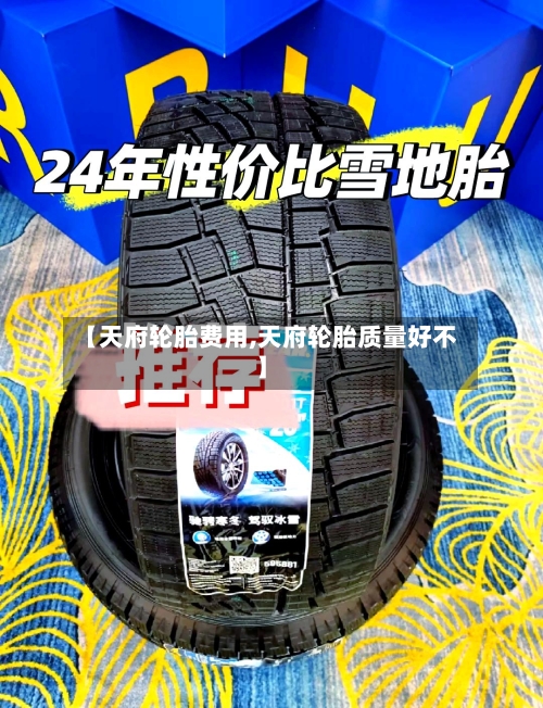 【天府轮胎费用,天府轮胎质量好不】