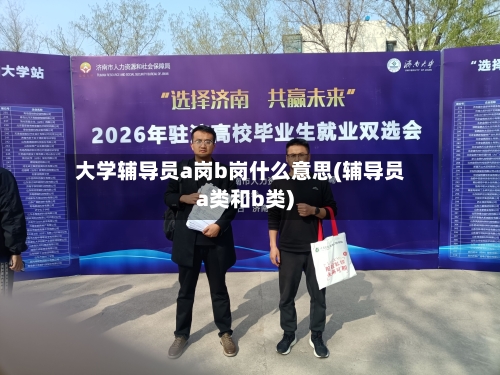 大学辅导员a岗b岗什么意思(辅导员a类和b类)