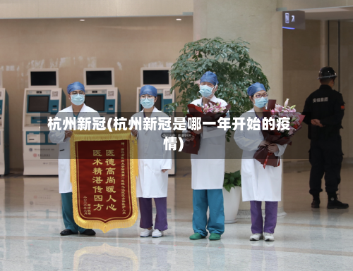 杭州新冠(杭州新冠是哪一年开始的疫情)