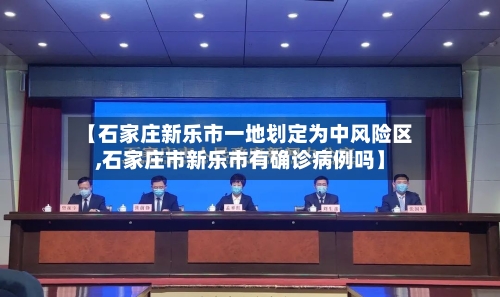 【石家庄新乐市一地划定为中风险区,石家庄市新乐市有确诊病例吗】