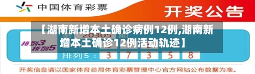【湖南新增本土确诊病例12例,湖南新增本土确诊12例活动轨迹】
