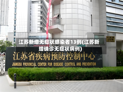 江苏新增无症状感染者13例(江苏新增确诊无症状病例)-第2张图片