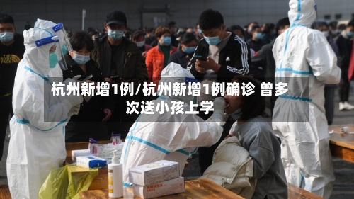 杭州新增1例/杭州新增1例确诊 曾多次送小孩上学-第2张图片