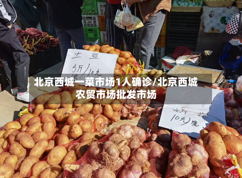 北京西城一菜市场1人确诊/北京西城农贸市场批发市场-第3张图片