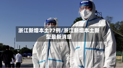 浙江新增本土77例/浙江新增本土新型最新消息-第2张图片