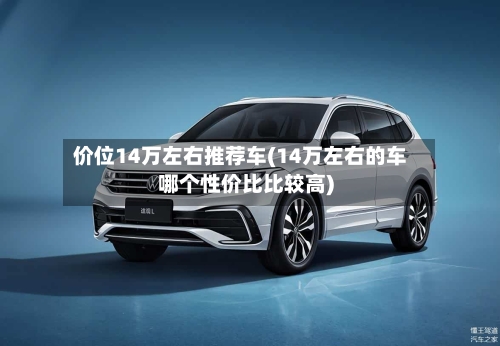 价位14万左右推荐车(14万左右的车哪个性价比比较高)