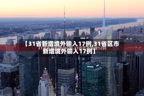 【31省新增境外输入17例,31省区市新增境外输入17例】