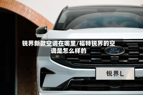 锐界新款空调在哪里/福特锐界的空调是怎么样的