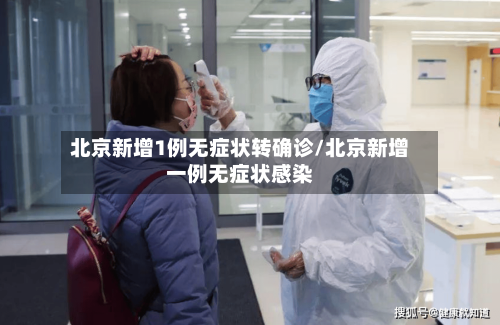 北京新增1例无症状转确诊/北京新增一例无症状感染