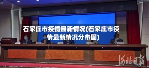 石家庄市疫情最新情况(石家庄市疫情最新情况分布图)-第2张图片