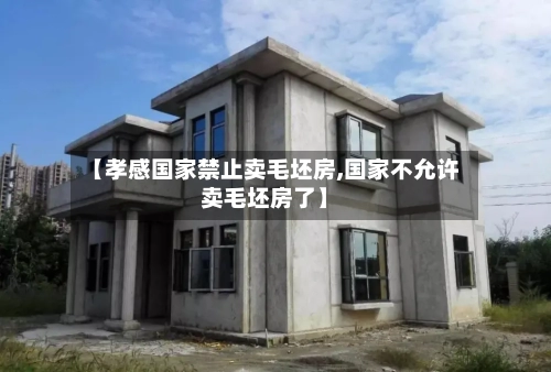 【孝感国家禁止卖毛坯房,国家不允许卖毛坯房了】