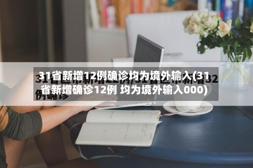 31省新增12例确诊均为境外输入(31省新增确诊12例 均为境外输入000)-第2张图片