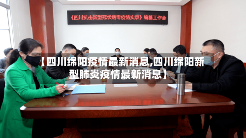 【四川绵阳疫情最新消息,四川绵阳新型肺炎疫情最新消息】