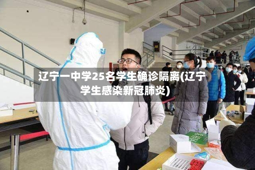 辽宁一中学25名学生确诊隔离(辽宁学生感染新冠肺炎)-第2张图片
