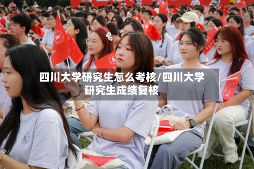 四川大学研究生怎么考核/四川大学研究生成绩复核