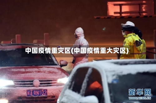 中国疫情重灾区(中国疫情重大灾区)-第3张图片
