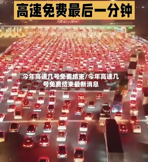 今年高速几号免费结束/今年高速几号免费结束最新消息-第2张图片